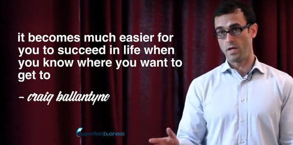 Craig Ballantyne says it becomes much easier for you to succeed in life when you know where you want to get to.