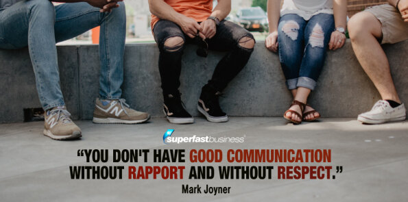 Mark Joyner says you don't have good communication without rapport and without respect.