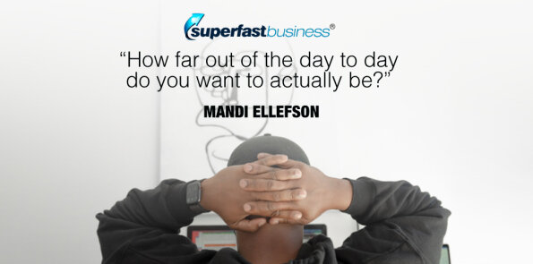Mandi Ellefson says, how far out of the day to day do you want to actually be?