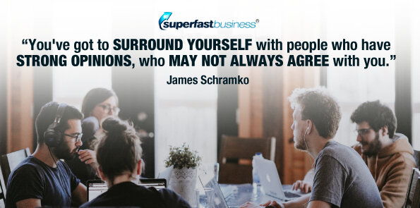James Schramko says you've got to surround yourself with people who have strong opinions.