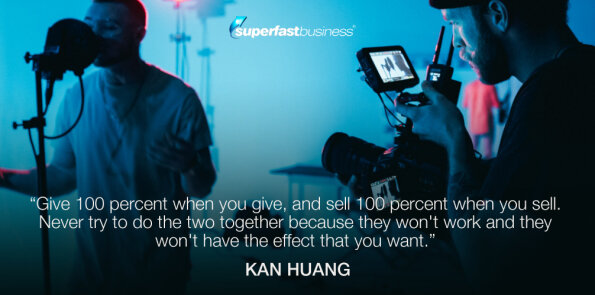Kan Huang says, give 100 percent when you give, and sell 100 percent when you sell.