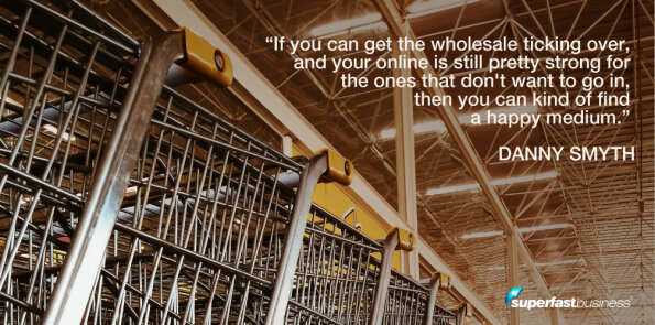 Danny Smyth says you can find a happy medium with wholesale and online selling.
