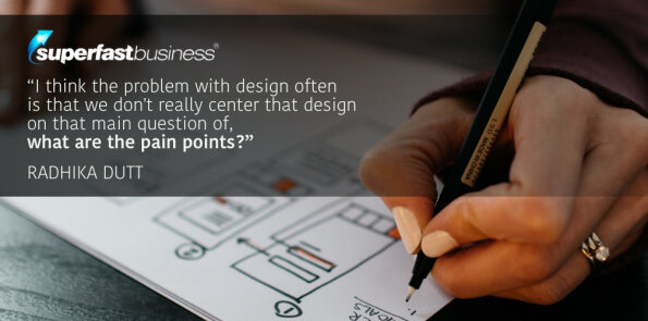 Radhika Dutt says we should center product design on the question of, what are the pain points?