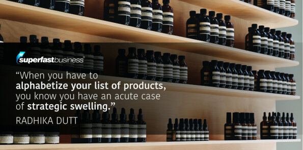 Radhika Dutt says needing to alphabetize your products is a sign of strategic swelling.